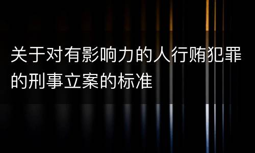 关于对有影响力的人行贿犯罪的刑事立案的标准