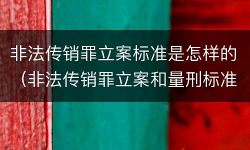 非法传销罪立案标准是怎样的（非法传销罪立案和量刑标准）