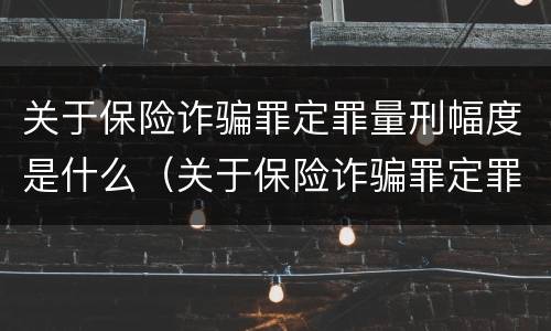 关于保险诈骗罪定罪量刑幅度是什么（关于保险诈骗罪定罪量刑幅度是什么标准）