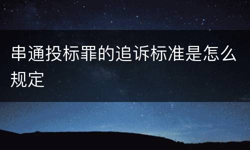 串通投标罪的追诉标准是怎么规定
