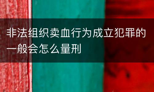 非法组织卖血行为成立犯罪的一般会怎么量刑