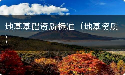 地基基础资质标准（地基资质）