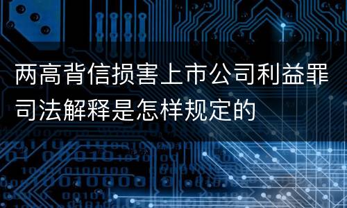 两高背信损害上市公司利益罪司法解释是怎样规定的