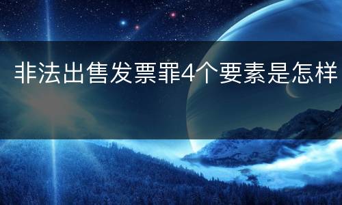 非法出售发票罪4个要素是怎样