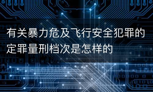 有关暴力危及飞行安全犯罪的定罪量刑档次是怎样的