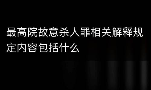 最高院故意杀人罪相关解释规定内容包括什么