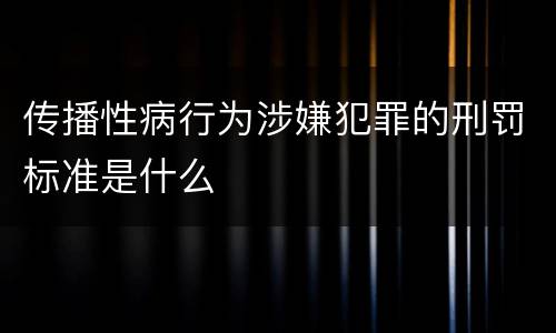 传播性病行为涉嫌犯罪的刑罚标准是什么