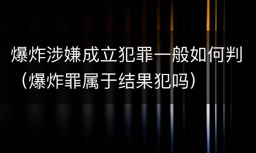 爆炸涉嫌成立犯罪一般如何判（爆炸罪属于结果犯吗）