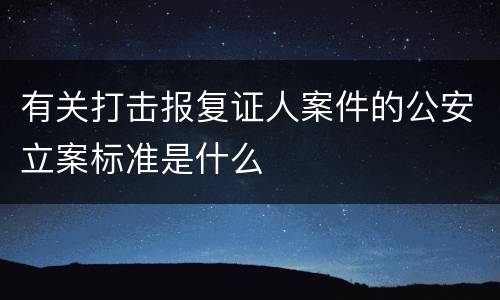 有关打击报复证人案件的公安立案标准是什么
