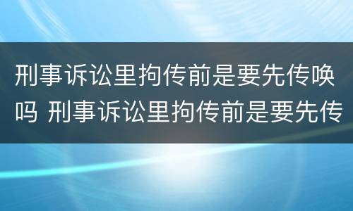 刑事诉讼里拘传前是要先传唤吗 刑事诉讼里拘传前是要先传唤吗还是拘留