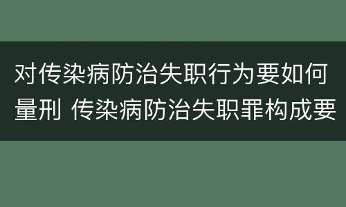 对传染病防治失职行为要如何量刑 传染病防治失职罪构成要件