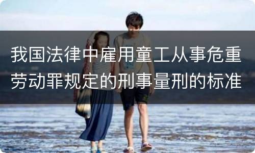 我国法律中雇用童工从事危重劳动罪规定的刑事量刑的标准