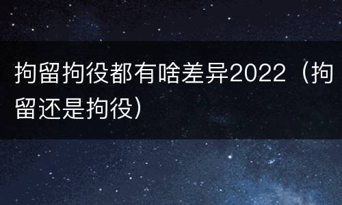 拘留拘役都有啥差异2022（拘留还是拘役）