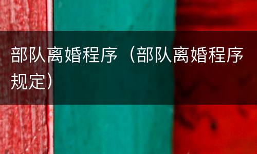 部队离婚程序（部队离婚程序规定）