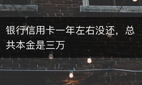 银行信用卡一年左右没还，总共本金是三万