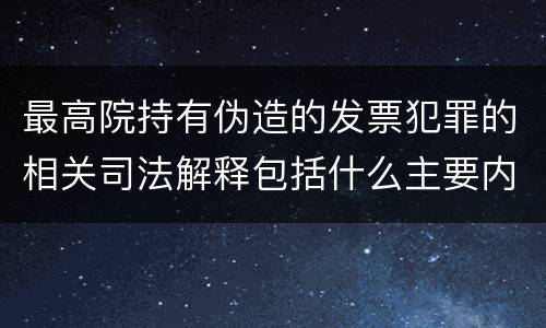 最高院持有伪造的发票犯罪的相关司法解释包括什么主要内容
