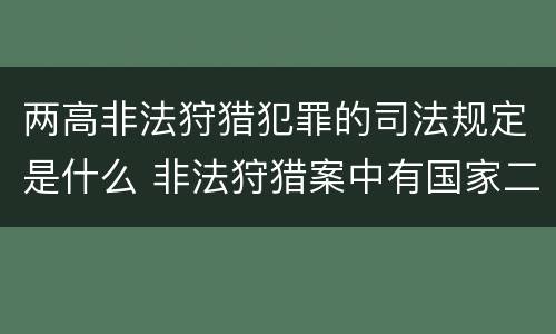 两高非法狩猎犯罪的司法规定是什么 非法狩猎案中有国家二级保护