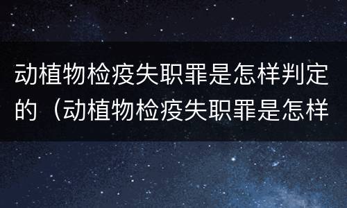 动植物检疫失职罪是怎样判定的（动植物检疫失职罪是怎样判定的案例）