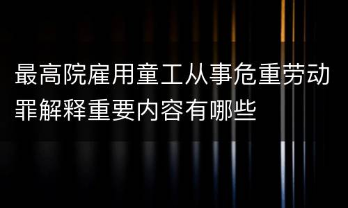 最高院雇用童工从事危重劳动罪解释重要内容有哪些