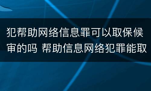 犯帮助网络信息罪可以取保候审的吗 帮助信息网络犯罪能取保吗