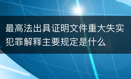 最高法出具证明文件重大失实犯罪解释主要规定是什么