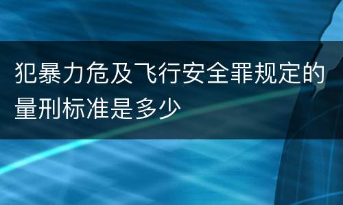 犯暴力危及飞行安全罪规定的量刑标准是多少