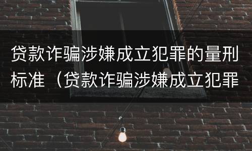 贷款诈骗涉嫌成立犯罪的量刑标准（贷款诈骗涉嫌成立犯罪的量刑标准是什么）