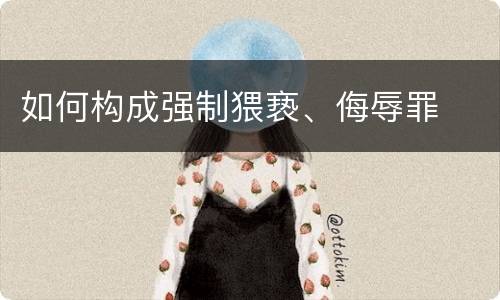 如何构成强制猥亵、侮辱罪