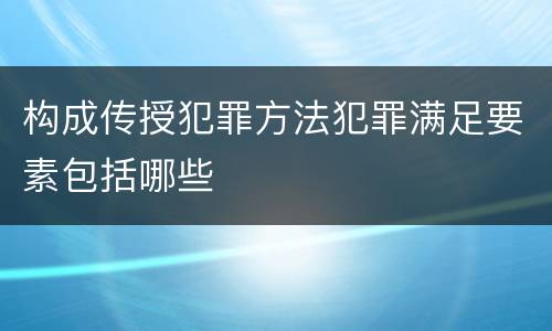 构成传授犯罪方法犯罪满足要素包括哪些