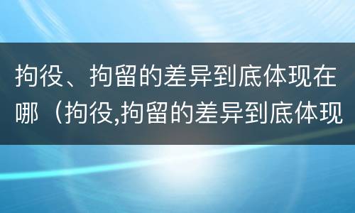 拘役、拘留的差异到底体现在哪（拘役,拘留的差异到底体现在哪里）