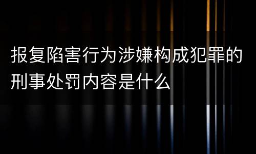 报复陷害行为涉嫌构成犯罪的刑事处罚内容是什么