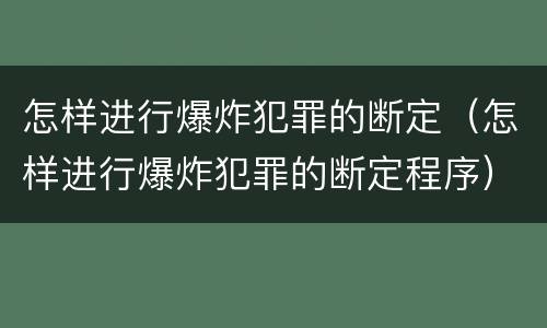 怎样进行爆炸犯罪的断定（怎样进行爆炸犯罪的断定程序）