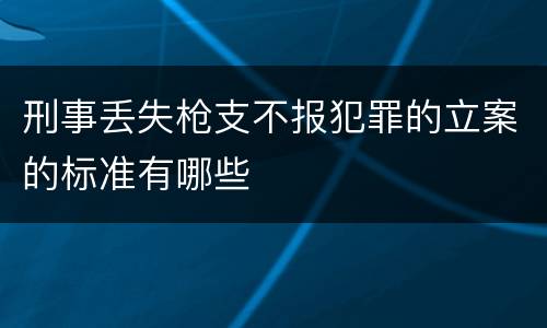 刑事丢失枪支不报犯罪的立案的标准有哪些