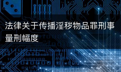 法律关于传播淫秽物品罪刑事量刑幅度