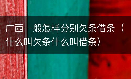 广西一般怎样分别欠条借条（什么叫欠条什么叫借条）