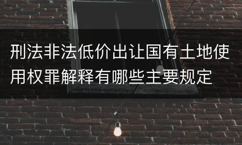刑法非法低价出让国有土地使用权罪解释有哪些主要规定