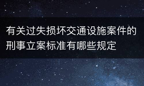 有关过失损坏交通设施案件的刑事立案标准有哪些规定