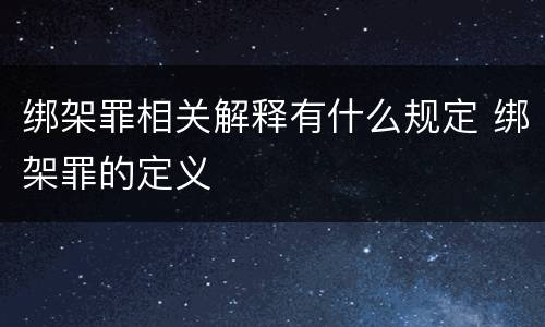 绑架罪相关解释有什么规定 绑架罪的定义