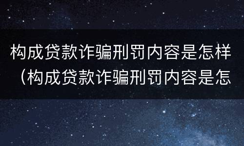 构成贷款诈骗刑罚内容是怎样（构成贷款诈骗刑罚内容是怎样的）