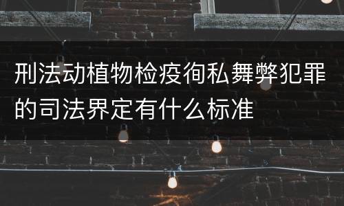 刑法动植物检疫徇私舞弊犯罪的司法界定有什么标准