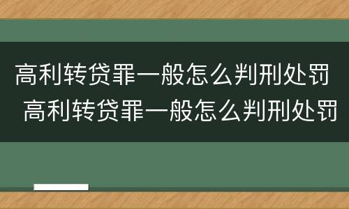 高利转贷罪一般怎么判刑处罚 高利转贷罪一般怎么判刑处罚多少钱