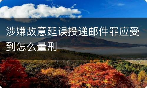 涉嫌故意延误投递邮件罪应受到怎么量刑
