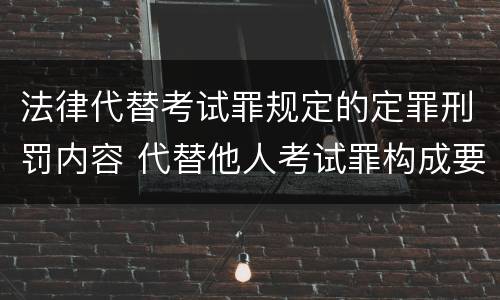 法律代替考试罪规定的定罪刑罚内容 代替他人考试罪构成要件有何规定