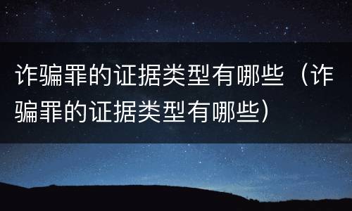 诈骗罪的证据类型有哪些（诈骗罪的证据类型有哪些）