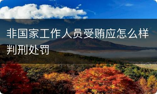 非国家工作人员受贿应怎么样判刑处罚