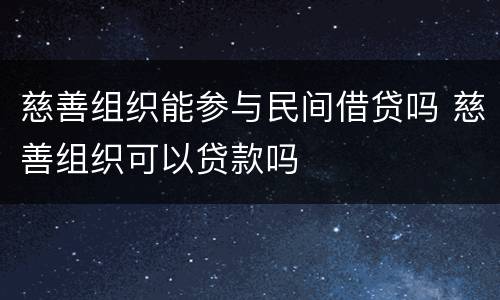慈善组织能参与民间借贷吗 慈善组织可以贷款吗