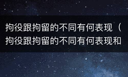 拘役跟拘留的不同有何表现（拘役跟拘留的不同有何表现和影响）