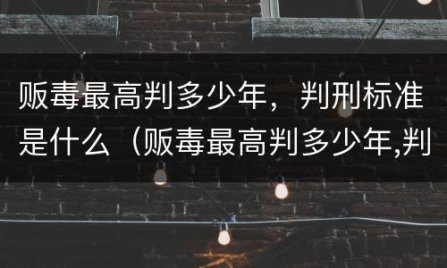 贩毒最高判多少年，判刑标准是什么（贩毒最高判多少年,判刑标准是什么意思）