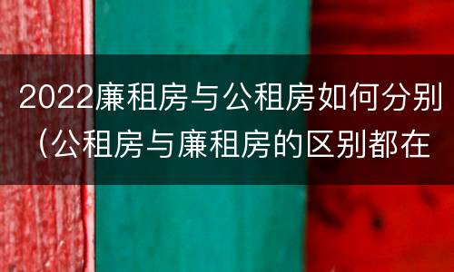 2022廉租房与公租房如何分别（公租房与廉租房的区别都在此,别再搞错了!）