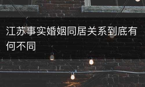 江苏事实婚姻同居关系到底有何不同